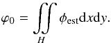 Mathematical equation: \begin{equation} \varphi_0 = \iint\limits_H \phi_{\rm est} \mathrm{d}x \mathrm{d}y. \label{EstPiston} \end{equation}