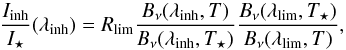 Mathematical equation: \begin{equation} \frac{I_{\rm inh}}{I_\star}(\lambda_{\rm inh})=R_{\rm lim} \frac{B_\nu(\lambda_{\rm inh},T)}{B_\nu(\lambda_{\rm inh},T_\star)} \frac{B_\nu(\lambda_{\rm lim},T_\star)}{B_\nu(\lambda_{\rm lim},T)}, \end{equation}