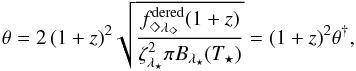 Mathematical equation: \begin{equation} \theta = 2\,(1+z)^2 \sqrt{\frac{f^{\rm dered}_{\Diamond\lambda_{\Diamond}} (1+z)}{\zeta_{\lambda_{\star}}^2 \pi B_{\lambda_{\star}} (T_{\star})}} = (1+z)^2 \theta^{\dag} , \label{equation:theta_highz} \end{equation}