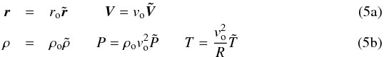 Mathematical equation: % subequation 813 0 \begin{eqnarray} \vec{r} & =&r_{\rm o} \tilde{\vec{r}} ~~~~~~~~~~ \vec{V}=v_{\rm o} \vec{\tilde{V}} \\ \rho & =&\rho_{\rm o} \tilde{\rho} ~~~~~~~ P =\rho_{\rm o} v_{\rm o}^2 \tilde{P} ~~~~~~~ T= {v_{\rm o}^2 \over R} \tilde{T} \end{eqnarray}