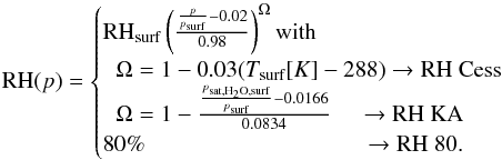 Mathematical equation: \begin{equation} {\rm RH}(p)= \begin{cases} {\rm RH}_{\rm surf}\left(\frac{\frac{p}{p_{\mathrm{surf}}}-0.02}{0.98}\right)^{\Omega} \text{with}\\ \hspace{0.2cm}\Omega=1-0.03(T_{\mathrm{surf}}[K]-288) \rightarrow \text{{\rm RH} Cess}\\ \hspace{0.2cm}\Omega=1-\frac{\frac{p_{\mathrm{sat,H_2O,surf}}}{p_{\mathrm{surf}}}-0.0166}{0.0834} \hspace{0.4cm}\rightarrow \text{{\rm RH} KA}\\ 80\% \hspace{3.3cm}\rightarrow \text{{\rm RH} 80.}\\ \end{cases} \end{equation}