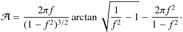 Mathematical equation: \begin{eqnarray} {\cal A} = \frac{2 \pi f}{(1-f^2)^{3/2}} \arctan{\sqrt{\frac{1}{f^2} - 1}} - \frac{2 \pi f^2}{1-f^2} \cdot \label{eq:a_quantity_breakup_eld} \end{eqnarray}