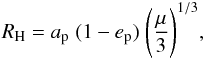 Mathematical equation: \begin{eqnarray} R_{\rm H} = a_{\rm p}\;(1-e_{\rm p})\; \Biggl(\frac{\mu}{3}\Biggr)^{1/3} , \label{eq:hill_rstab_satell} \end{eqnarray}