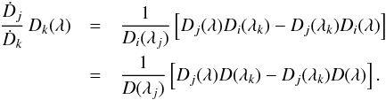 Mathematical equation: \begin{eqnarray} {\dot D_j \over \dot D_k}\,D_k(\lambda) &=& {1\over D_i(\lambda_j)} \eck{D_j(\lambda)D_i(\lambda_k)-D_j(\lambda_k)D_i(\lambda)}\nonumber \\ &=&{1\over D(\lambda_j)} \eck{D_j(\lambda)D(\lambda_k)-D_j(\lambda_k)D(\lambda)} . \label{eq:10} \end{eqnarray}