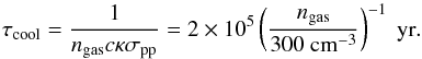 Mathematical equation: \begin{equation} \tau_{\rm cool}=\frac{1}{n_{\rm gas} c\kappa \sigma_{\rm pp}}= 2\times 10^5 \left(\frac{n_{\rm gas}}{300~\rm cm^{-3}}\right)^{-1}~{\rm yr}. \end{equation}