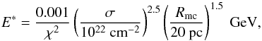 Mathematical equation: \begin{equation} E^*=\frac{0.001}{\chi^2}\left(\frac{\sigma}{10^{22}~\rm cm^{-2}}\right)^{2.5}\left(\frac{R_{\rm mc}}{20~\rm pc}\right)^{1.5}~\rm GeV, \end{equation}