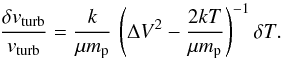 Mathematical equation: \appendix \setcounter{section}{2} \begin{equation} \frac{\delta v_{\rm turb}}{v_{\rm turb}} = \frac{k}{\mu m_{\rm p}} \, \left( \Delta V^2 - \frac{2kT}{\mu m_{\rm p}} \right)^{-1} \delta T. \label{eq:dvv_a} \end{equation}