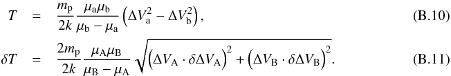 Mathematical equation: \appendix \setcounter{section}{2} \begin{eqnarray} T &=& \frac{m_{\rm p}}{2k} \frac{\mu_{\rm a} \mu_{\rm b}}{\mu_{\rm b} - \mu_{\rm a}} \left( \Delta V^2_{\rm a} - \Delta V^2_{\rm b} \right), ~~~~~~~~~~~~~~~~~~~~~~~~~~~~~~~~\label{eq:t}\\ \delta T &=& \frac{2 m_{\rm p}}{2k} \frac{\mu_{\rm A} \mu_{\rm B}}{\mu_{\rm B} - \mu_{\rm A}} \sqrt{\Big( \Delta V_{\rm A} \cdot \delta \Delta V_{\rm A}\Big)^2 + \Big( \Delta V_{\rm B} \cdot \delta \Delta V_{\rm B}\Big)^2}. ~~~~~~~~~~~~~~~~~~~~~~~~~~~~~~~~\label{eq:dt} \end{eqnarray}