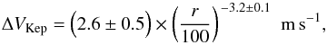 Mathematical equation: \begin{equation} \Delta V_{\rm Kep} = \Big(2.6 \pm 0.5\Big) \times \left(\frac{r}{100} \right)^{\,-3.2 \pm 0.1} \,\, {\rm m\,s^{-1}}, \label{eq:v_kep} \end{equation}