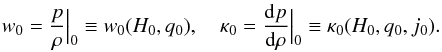 Mathematical equation: \begin{eqnarray} w_{0}={p\over \rho}\Big \vert_{0}\equiv w_{0}(H_{0},q_{0}), \quad \kappa_{0}={{\rm d}p\over {\rm d}\rho}\Big \vert_{0}\equiv \kappa_{0}(H_{0},q_{0},j_{0}). \end{eqnarray}