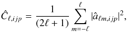 Mathematical equation: \begin{eqnarray} \hat C_{\ell,ijp}={1\over{(2\ell+1)}}\sum_{m=-\ell}^{\ell}\vert \hat a_{\ell m,ijp}\vert^2, \end{eqnarray}
