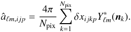 Mathematical equation: \begin{eqnarray} \hat a_{\ell m,ijp}={4\pi\over N_{\text{pix}}}\sum_{k=1}^{N_{\text{pix}}}\delta x_{ijkp}Y^{\ast}_{\ell m}(\boldsymbol{n}_k). \end{eqnarray}