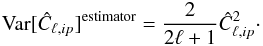 Mathematical equation: \begin{eqnarray} \text{Var}[\hat C_{\ell,ip}]^{\text{estimator}}={2\over {2\ell+1}}\hat C_{\ell,ip}^2\cdot \end{eqnarray}
