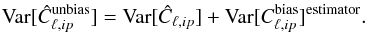 Mathematical equation: \begin{eqnarray} \text{Var}[\hat C_{\ell,ip}^{\text{unbias}}] =\text{Var}[\hat C_{\ell,ip}]+\text{Var}[C_{\ell,ip}^{\text{bias}}]^{\text{estimator}}. \end{eqnarray}