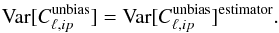 Mathematical equation: \begin{eqnarray} \text{Var}[C_{\ell,ip}^{\text{unbias}}]=\text{Var}[C_{\ell,ip}^{\text{unbias}}]^{\text{estimator}} . \end{eqnarray}