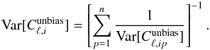 Mathematical equation: \begin{eqnarray} \text{Var}[C_{\ell,i}^{\text{unbias}}]=\left[\sum_{p=1}^n {1\over \text{Var}[C_{\ell,ip}^{\text{unbias}}]}\right]^{-1}. \end{eqnarray}