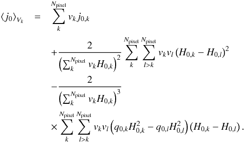 Mathematical equation: \begin{eqnarray} \left \langle j_{0}\right\rangle _{V_k}&=& \sum_{k}^{N_{\text{pixel}}}v_{k} {j_{0,k}}\nonumber\\ &&+{2\over \left(\sum_{k}^{N_{\text{pixel}}} v_{k}H_{0,k}\right)^2} \sum_{k}^{N_{\text{pixel}}}\sum_{l>k}^{N_{\text{pixel}}}v_{k}v_{l}\left(H_{0,k}-H_{0,l}\right)^2\nonumber\\ &&-{2\over \left(\sum_{k}^{N_{\text{pixel}}} v_{k}H_{0,k}\right)^3}\nonumber\\ &&\times\sum_{k}^{N_{\text{pixel}}}\sum_{l>k}^{N_{\text{pixel}}}v_{k}v_{l} \left(q_{0,k}H_{0,k}^2-q_{0,l}H_{0,l}^2\right)\left(H_{0,k}-H_{0,l}\right). \label{eqn:j0_Vk} \end{eqnarray}