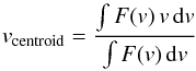 Mathematical equation: \begin{equation} v_{\rm centroid} = \frac{\int F(v) \, v \, {\rm d}v}{\int F(v) \, {\rm d}v} \label{eq:vcentroid} \end{equation}