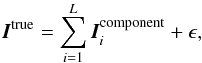 Mathematical equation: \begin{equation} \bm{I}^{\rm true}=\sum_{i=1}^{L}{\bm{I}_{i}^{\rm component}}+\epsilon, \label{2} \end{equation}
