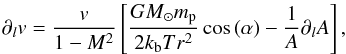 Mathematical equation: \begin{equation} \label{eq:mom_geom} \partial_l v = \frac{v}{1 - M^2} \left[\frac{G M_{\sun} m_{\rm p}}{2 k_{\rm b} T r^2}\cos{\left(\alpha\right)} - \frac{1}{A}\partial_l A \right] , \end{equation}