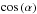 Mathematical equation: \hbox{$\cos\left(\alpha\right)$}