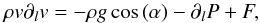 Mathematical equation: \begin{equation} \label{eq:mom_generic} \rho v \partial_l v = -\rho g\cos{\left(\alpha\right)} - \partial_l P + F , \end{equation}