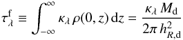 Mathematical equation: \begin{equation} \tau_{\lambda}^\mathrm{f} \equiv \int_{-\infty}^{\infty} \kappa_{\lambda}\,\rho(0,z)\,{\mathrm{d}}z = \frac{\kappa_{\lambda}\,M_{\mathrm{d}}}{2\pi\,h_{R,\text{d}}^2} \label{tauf} \end{equation}