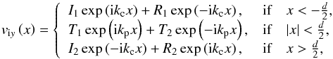 Mathematical equation: \begin{equation} v_{{\rm i}y} \left( x \right) = \left\{ \begin{array}{lll} I_1 \exp\left( {\rm i}k_{\rm c} x \right) + R_1 \exp\left(- {\rm i}k_{\rm c} x \right), & \textrm{if} & x < -\frac{d}{2}, \\ T_1 \exp\left( {\rm i}k_{\rm p} x\right) + T_2 \exp\left(- {\rm i}k_{\rm p} x\right), & \textrm{if} & |x| < \frac{d}{2}, \\ I_2 \exp\left( - {\rm i}k_{\rm c} x \right) + R_2 \exp\left( {\rm i}k_{\rm c} x \right), & \textrm{if} & x > \frac{d}{2}, \end{array} \right. \end{equation}