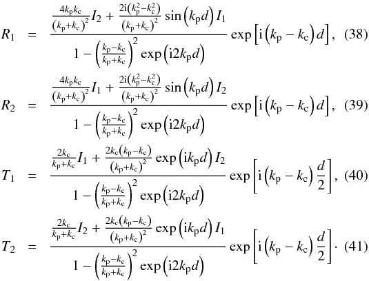 Mathematical equation: \begin{eqnarray} R_1 \!&=&\! \frac{\frac{4 k_{\rm p} k_{\rm c}}{\left( k_{\rm p} + k_{\rm c} \right)^2} I_2 + \frac{2 {\rm i}\left(k_{\rm p}^2 - k_{\rm c}^2\right)}{\left( k_{\rm p} + k_{\rm c} \right)^2} \sin\left(k_{\rm p} d \right) I_1}{1-\left( \frac{k_{\rm p} - k_{\rm c}}{k_{\rm p} + k_{\rm c}} \right)^2\exp\left( {\rm i}2 k_{\rm p} d \right)}\exp\left[{\rm i}\left( k_{\rm p} - k_{\rm c} \right) d\right], \\ R_2 \!&=&\! \frac{\frac{4 k_{\rm p} k_{\rm c}}{\left( k_{\rm p} + k_{\rm c} \right)^2} I_1 + \frac{2 {\rm i}\left(k_{\rm p}^2 - k_{\rm c}^2\right)}{\left( k_{\rm p} + k_{\rm c} \right)^2} \sin\left(k_{\rm p} d \right) I_2}{1-\left( \frac{k_{\rm p} - k_{\rm c}}{k_{\rm p} + k_{\rm c}} \right)^2\exp\left( {\rm i}2 k_{\rm p} d \right)}\exp\left[{\rm i}\left( k_{\rm p} - k_{\rm c} \right) d\right], \\ T_1 \!&=&\! \frac{\frac{2 k_{\rm c}}{k_{\rm p} + k_{\rm c}} I_1 + \frac{2 k_{\rm c} \left(k_{\rm p} - k_{\rm c}\right)}{\left( k_{\rm p} + k_{\rm c} \right)^2} \exp\left( {\rm i}k_{\rm p} d \right) I_2}{1-\left( \frac{k_{\rm p} - k_{\rm c}}{k_{\rm p} + k_{\rm c}} \right)^2\exp\left( {\rm i}2 k_{\rm p} d \right)}\exp\left[{\rm i}\left( k_{\rm p} - k_{\rm c} \right) \frac{d}{2}\right], \label{eq:t1} \\ T_2 \!&=&\! \frac{\frac{2 k_{\rm c}}{k_{\rm p} + k_{\rm c}} I_2 + \frac{2 k_{\rm c} \left(k_{\rm p} - k_{\rm c}\right)}{\left( k_{\rm p} + k_{\rm c} \right)^2} \exp\left( {\rm i}k_{\rm p} d \right) I_1}{1-\left( \frac{k_{\rm p} - k_{\rm c}}{k_{\rm p} + k_{\rm c}} \right)^2\exp\left( {\rm i}2 k_{\rm p} d \right)}\exp\left[{\rm i}\left( k_{\rm p} - k_{\rm c} \right) \frac{d}{2}\right]\cdot \label{eq:t2} \end{eqnarray}