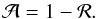 Mathematical equation: \begin{equation} \mathcal{A} = 1 -\mathcal{R}. \end{equation}