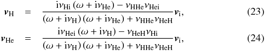 Mathematical equation: \begin{eqnarray} \vn &=& \frac{{\rm i} \nuni \left( \omega + {\rm i} \nuhe \right) - \nunn \nunie}{\left( \omega + {\rm i} \nuh \right)\left( \omega + {\rm i} \nuhe \right) + \nunn\nunne} \vi, \label{eq:alfv2} \\ \vne &=& \frac{{\rm i} \nunie \left( \omega + {\rm i} \nuh \right) - \nunne \nuni}{\left( \omega + {\rm i} \nuh \right)\left( \omega + {\rm i} \nuhe \right) + \nunn\nunne} \vi, \label{eq:alfv3} \end{eqnarray}