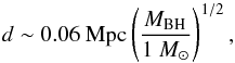 Mathematical equation: \begin{equation} d\sim 0.06~{\rm Mpc} \left(\frac{\it M_{\rm BH}}{1~M_{\rm \odot}}\right)^{1/2}, \label{dMBH} \end{equation}