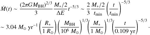 Mathematical equation: \begin{eqnarray} &&\dot M (t) \sim \frac{(2\pi GM_{\rm BH})^{2/3}}{3}\frac{M_{\rm *}/2}{\Delta E} t^{-5/3}\sim \frac{2}{3} \frac{M_{\rm *}/2}{t_{\rm min}}\left(\frac{\it t}{t_{\rm min}}\right)^{-5/3} \nonumber\\ &&\sim 3.04~M_{\rm \odot}~{\rm yr}^{-1} \left(\frac{\it R_{\rm *}}{1~R_{\rm \odot}}\right)\left(\frac{\it M_{\rm BH}}{10^6~M_{\rm \odot}}\right)^{1/3}\!\! \left(\frac{\it M_{\rm *}}{1~M_{\rm \odot}}\right)^{1/3}\!\!\left(\frac{\it t}{0.109~\rm yr}\right)^{\rm -5/3}\cdot \label{Mdotapprox} \end{eqnarray}