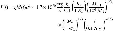 Mathematical equation: \begin{eqnarray} \nonumber L (t) \sim \eta \dot M (t) c^2\sim 1.7\times 10^{46} \frac{\rm erg}{\rm s} \frac{\eta}{0.1}\left(\frac{\it R_{\rm *}}{1~R_{\rm \odot}}\right) \left(\frac{\it M_{\rm BH}}{10^6~M_{\rm \odot}}\right)^{1/3} \\[2mm] \times \left(\frac{\it M_{\rm *}}{1~M_{\rm \odot}}\right)^{1/3} \left(\frac{\it t}{0.109~\rm yr}\right)^{\rm -5/3} \end{eqnarray}