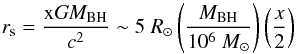 Mathematical equation: \begin{equation} r_{\rm s}= \frac{\rm x\it GM_{\rm BH}}{c^2}\sim 5~R_{\rm \odot} \left(\frac{\it M_{\rm BH}}{10^6~M_{\rm \odot}}\right)\left(\frac{x}{2}\right) \label{rschwarz} \end{equation}