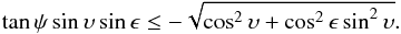 Mathematical equation: \begin{equation} \tan \psi\sin \upsilon\sin\epsilon \leq -\sqrt{\cos^2 \upsilon + \cos^2 \epsilon\sin^2\upsilon} . \label{eq:polar_night} \end{equation}