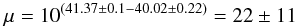 Mathematical equation: \begin{equation} \rm \mu = 10^{(41.37\pm0.1-40.02\pm0.22)}=22\pm11~~ \rm \end{equation}