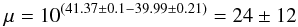 Mathematical equation: \begin{equation} \rm \mu = 10^{(41.37\pm0.1-39.99\pm0.21)}=24\pm12~~ \rm \end{equation}