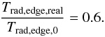 Mathematical equation: \begin{equation} {{{T_{\rm rad,edge,real}} \over {T_{\rm rad,edge,0}}} = 0.6 }. \label{Tradgauge} \end{equation}