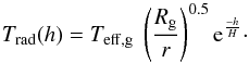 Mathematical equation: \begin{equation} {T_{\rm rad}(h) = T_{\rm eff,g}~\left({R_{\rm g} \over {r}}\right)^{0.5}{\rm e}^{-h \over H} }\cdot \label{Tdistr} \end{equation}