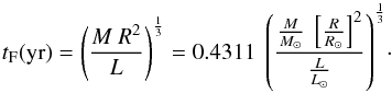 Mathematical equation: \begin{equation} {t_{\rm F}({\rm yr})=\left({{M~R^{2}} \over {L}}\right)^{1\over 3} = 0.4311~ \left({{{M \over M_{\odot}}~\left\lbrack{{R \over R_{\odot}}}\right\rbrack^{2}} \over {L \over L_{\odot}}}\right)^{1\over 3} }\cdot \label{teef} \end{equation}