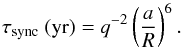 Mathematical equation: \begin{equation} \tau_{\rm sync}~({\rm yr})={q^{-2}} \left({a \over R}\right) ^{6}. \label{tausync} \end{equation}