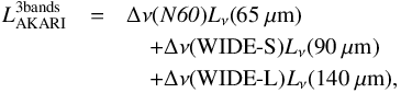 Mathematical equation: \begin{eqnarray} L_{\rm AKARI}^{\mathrm{3 bands}}&=&\Delta \nu(N\mathit{60})L_{\nu}(65~\mathrm{\mu}\rm m)\nonumber\\ &&\quad+\Delta \nu(\mbox{WIDE-S})L_{\nu}(90~\mathrm{\mu} \rm m)\nonumber\\ &&\quad+\Delta \nu(\mbox{WIDE-L})L_{\nu}(140~\mathrm{\mu}\rm m), \end{eqnarray}