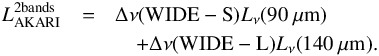 Mathematical equation: \begin{eqnarray} L_{\rm AKARI}^{\mathrm{2 bands}}&=&\Delta \nu(\mathrm{WIDE-S})L_{\nu}(90~\mathrm{\mu} {\rm m})\nonumber\\ &&\quad+\Delta \nu(\mathrm{WIDE-L})L_{\nu}(140~\mathrm{\mu} {\rm m}). \end{eqnarray}