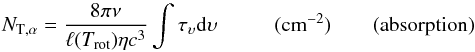 \appendix \setcounter{section}{2} \begin{equation} N_{\rm T,\alpha}= \frac{8 \pi \nu}{\ell(T_{\rm rot})\eta c^3} \int \tau_\upsilon {\rm d}\upsilon~~~~~~~~~~~\rm (cm^{-2})~~~~~~~~{\rm (absorption)} \end{equation}