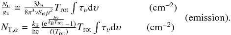 \appendix \setcounter{section}{2} \begin{equation} \label{emi} \left. { \begin{array}{l} \frac{N_{\rm u}}{g_{\rm u}}\cong \frac{3k_{\rm B}}{8\pi^3\nu \it S_{\rm ul}\mu^2} T_{\rm rot} \int \tau_\upsilon {\rm d}\upsilon ~~~~~~~~~~~~~~~~~~~~\rm(cm^{-2})\\ N_{\rm T,\alpha}= \frac{k_{\rm B}}{\rm h c} \frac{({\rm e}^\frac{h\nu}{k_BT_{\rm rot}}-1)}{\ell(T_{\rm rot})}T_{\rm rot} \int \tau_\upsilon\rm d\upsilon ~~~~~~~~~~\rm(cm^{-2}) \end{array} } \right. {\rm (emission)}. \end{equation}