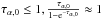 \hbox{$\tau_{\alpha,0}\le1, \frac{\tau_{\alpha,0}}{1-{\rm e}^ {- \tau_ {\alpha,0}}} \approx1$}
