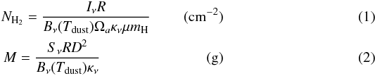 \begin{eqnarray} N_{\rm H_2}=\frac{I_{\nu}R}{B_\nu(T_{\rm dust})\Omega_a \kappa_{\nu}\mu m_{\rm H}} \rm~~~~~~~~~(cm^{-2})\label{gas}\\ M= \frac{S_{\nu}R{\it D}^2}{B_\nu(T_{\rm dust}) \kappa_{\nu}} \rm ~~~~~~~~~~~~~~~~~~~~~~~~~~~~~(g)\label{gasmass} \end{eqnarray}
