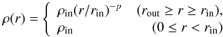 \begin{equation} \label{eq:rho_r} \rho(r) =\left\{ \begin{array}{lr} \rho_{\rm {in}}(r/r_{\rm {in}})^{-p} &(r_{\rm {out}}\ge r\ge r_{\rm {in}}), \\ \rho_{\rm {in}} &(0\le r<r_{\rm {in}}) \end{array} \right. \end{equation}
