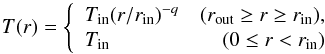 \begin{equation} \label{eq:temp_r} T(r) =\left\{ \begin{array}{lr} T_{\rm {in}}(r/r_{\rm {in}})^{-q} &(r_{\rm {out}}\ge r\ge r_{\rm {in}}), \\ T_{\rm {in}} &(0\le r<r_{\rm {in}}) \end{array} \right. \end{equation}